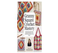GRANNY SQUARE CROCHET MASTERY: A Complete Step-by-Step Guide to Creating Beautiful Patterns, Color Combinations, and Timeless Crochet Projects