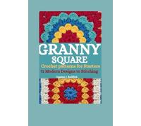 Granny Square Crochet patterns for Starters: 72 Modern Designs to Stitching.
