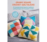Granny Square Crochet: Quilt Blocks: 45 Patterns to Make. 35 Crocheted Blocks Based on Traditional Quilting Designs and 10 Beautiful Projects