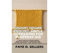 GRANNY SQUARE CROCHET: SIMPLE DISHCLOTHS FOR EVERYDAY USE: 11 QUICK AND EASY GRANNY SQUARE DISHCLOTH PROJECTS TO BRIGHTEN YOUR KITCHEN AND PERFECT YOUR CROCHET SKILLS