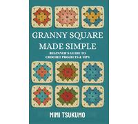 Granny Square Made Simple: Beginner’s Guide to Crochet Projects & Tips