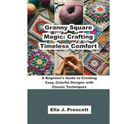Granny Square Magic: Crafting Timeless Comfort in Crochet: A Beginner's Guide to Creating Cozy, Colorful Designs with Classic Techniques
