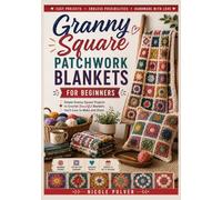 Granny Square Patchwork Blankets For Beginners: Step-by-Step Crochet Blanket Patterns with Clear Diagrams for Joining Granny Squares, Color Layouts, Borders, and Cozy Handmade Throws