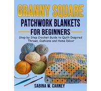 Granny Square Patchwork Blankets for Beginners: Step by Step Crochet Guide to Quilt Inspired Throws, Cushions and Home Décor