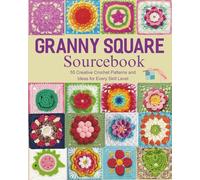 Granny Square Sourcebook: 55 Creative Crochet Patterns and Ideas for Every Skill Level