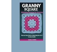 Granny Square Stitching Patterns for Starters: Step-by-Step Guide to Mastering the Art of Crochet Motifs