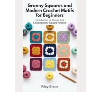 Granny Squares and Modern Crochet Motifs for Beginners: Introduction to Classic and Contemporary Square Patterns