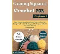 Granny Squares Crochet For Beginners.: Easy Step by Step Guide Book Patterns, Colorful Designs to Crochet Mastery and Techniques to build Your Skills With Full Color Photos.
