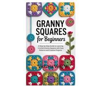 Granny Squares for Beginners: A Step-by-Step Guide to Learning Crochet Granny Squares with Easy Patterns and Creative Projects for Beginners