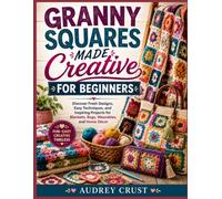 GRANNY SQUARES MADE CREATIVE FOR BEGINNERS: Discover Fresh Designs, Easy Techniques, and Inspiring Projects for Blankets, Bags, Wearables, and Home Décor