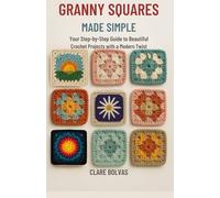 Granny Squares Made Simple: Your step-by-step guide to beautiful crochet projects with a modern twist