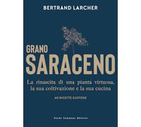 Libri Larcher Bertrand - Grano Saraceno. La Rinascita Di Una Pianta Virtuosa, La