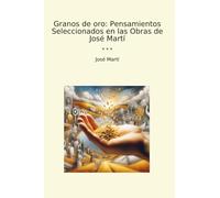 Granos de oro: Pensamientos Seleccionados en las Obras de José Martí