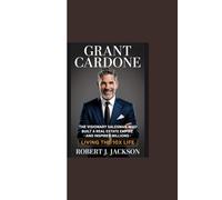 GRANT CARDONE: “The Visionary Salesman Who Built a Real Estate Empire and Inspired Millions - Living the 10X Life”