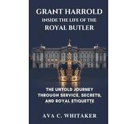 Grant Harrold: Inside the Life of the Royal Butler: The Untold Journey Through Service, Secrets, and Royal Etiquette