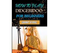 Grant Kyrie How to Play Didgeridoo for Beginners (Tascabile)