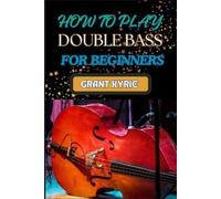 Grant Kyrie How to Play Double Bass for Beginners (Tascabile)