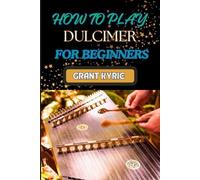 Grant Kyrie How to Play Dulcimer for Beginners (Tascabile)