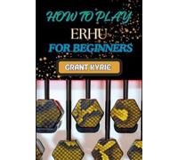 Grant Kyrie How to Play Erhu for Beginners (Tascabile)
