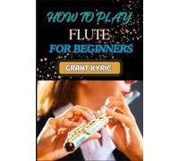 Grant Kyrie How to Play Flute for Beginners (Tascabile)