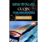 Grant Kyrie How to Play Guqin for Beginners (Tascabile)