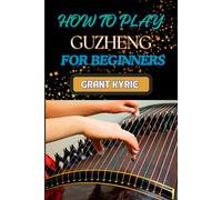 Grant Kyrie How to Play Guzheng for Beginners (Tascabile)