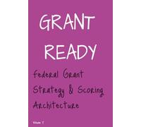 Grant Ready: Federal Grant Strategy & Scoring Architecture, How to Compete, Position, and Engineer Winning Federal Proposals