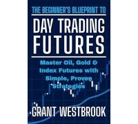 Grant Westbrook The Beginner's Blueprint to Day Trading Futures (Tascabile)