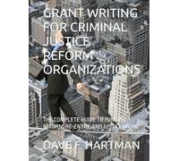 GRANT WRITING FOR CRIMINAL JUSTICE REFORM ORGANIZATIONS: THE COMPLETE GUIDE TO FUNDING REFORM, RE-ENTRY, AND JUSTICE WORK