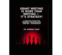 GRANT WRITING IS MORE THAN WRITING - IT’S STRATEGY!: A Practical Guide for Research, Relationships, Writing, and Stewardship