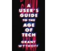 Grant Wythoff A User's Guide to the Age of Tech (Tascabile)