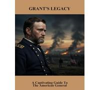Grant'S Legacy: A Captivating Guide To The American General