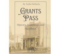 Grants Pass: History, Hauntings and Headlines