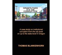 Grants Pass It's the Corruption: A case study on institutional corruption from the city level on up to the state level in Oregon