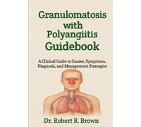 Granulomatosis with Polyangiitis Guidebook: A Clinical Guide to Causes, Symptoms, Diagnosis, and Management Strategies
