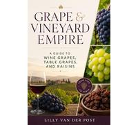 Grape & Vineyard Empire: A Guide to Wine Grapes, Table Grapes, and Raisins: From Vineyard Establishment to Winemaking, Branding, and Direct Sales