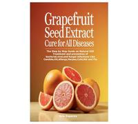 Grapefruit Seed Extract Cure for All Diseases: The Step by Step Guide on Natural GSE Treatment and prevention of bacterial,viral,and fungal infections Like Candida,Uti,Allergy,Herpes,Cold,Std and Flu