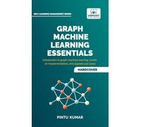 Graph Machine Learning Essentials: Foundations, Hands-On Implementation, Graph Neural Networks, PyTorch Geometric, and Applied Use Cases
