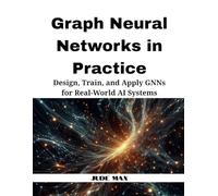 Graph Neural Networks in Practice: Design, Train, and Apply GNNs for Real-World AI Systems