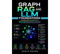 GRAPH RAG AND LLM FOUNDATIONS: A Practical Guide to Knowledge Graphs, Retrieval-Augmented Generation, Vector Search, Graph Databases, and AI-Powered Applications