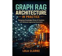 GRAPH RAG ARCHITECTURE IN PRACTICE: Designing Knowledge-Driven AI Systems with Retrieval-Augmented Generation