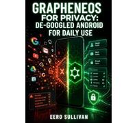 GRAPHENEOS FOR PRIVACY: DE-GOOGLED ANDROID FOR DAILY USE: Configure Sandboxed Play, Isolate Profiles, Harden Network Access, and Replace Google Services on Pixel Devices
