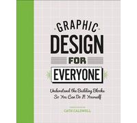 Graphic Design For Everyone: Understand the Building Blocks so You can Do It Yourself