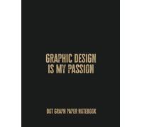 Graphic Design Is My Passion: Dot Graph Paper Notebook - Perfect for Designers, Artists, and Creatives