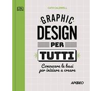 Graphic design per tutti. Conoscere le basi per iniziare a creare