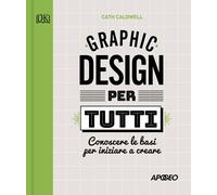 Graphic design per tutti. Conoscere le basi per iniziare a creare