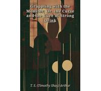 Grappling with the Monster; Or, the Curse and the Cure of Strong Drink