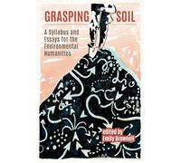 Grasping Soil: A Syllabus and Essays for The Environmental Humanities