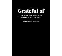Grateful Af: A gratitude journal. Because the Universe Loves a Good Vibe