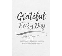 Grateful Every Day: Simple Daily Gratitude Journal With Inspirational Quotes to Inspire Positivity and Mindfulnes
